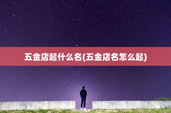 五金店起什么名(五金店名怎么起)