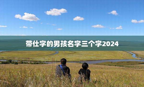 带仕字的男孩名字三个字2024