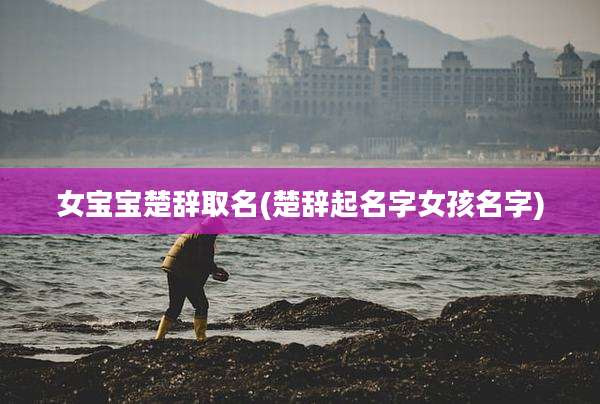 女宝宝楚辞取名(楚辞起名字女孩名字)