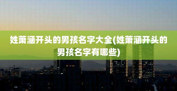 姓萧涵开头的男孩名字大全(姓萧涵开头的男孩名字有哪些)
