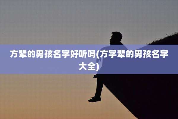 方辈的男孩名字好听吗(方字辈的男孩名字大全)