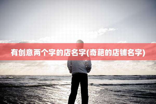 有创意两个字的店名字(奇葩的店铺名字)