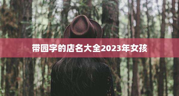 带园字的店名大全2023年女孩