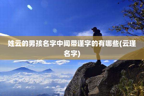 姓云的男孩名字中间带谨字的有哪些(云瑾名字)