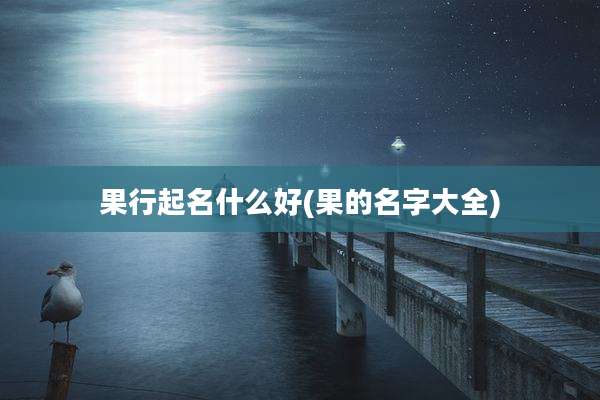 果行起名什么好(果的名字大全)