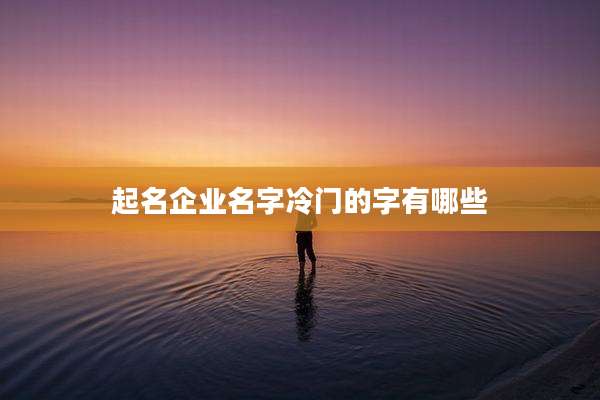 起名企业名字冷门的字有哪些