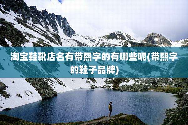 淘宝鞋靴店名有带熙字的有哪些呢(带熙字的鞋子品牌)