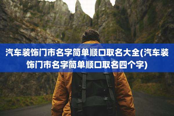 汽车装饰门市名字简单顺口取名大全(汽车装饰门市名字简单顺口取名四个字)