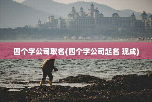 四个字公司取名(四个字公司起名 现成)