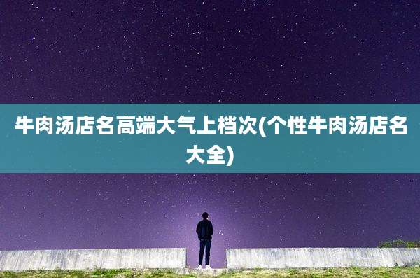 牛肉汤店名高端大气上档次(个性牛肉汤店名大全)