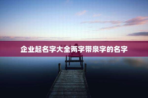 企业起名字大全两字带泉字的名字