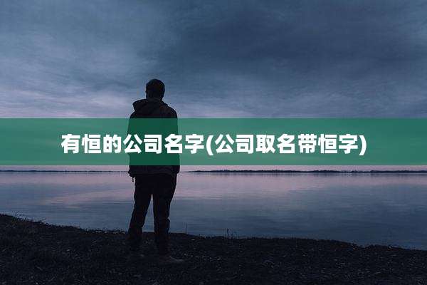 有恒的公司名字(公司取名带恒字)