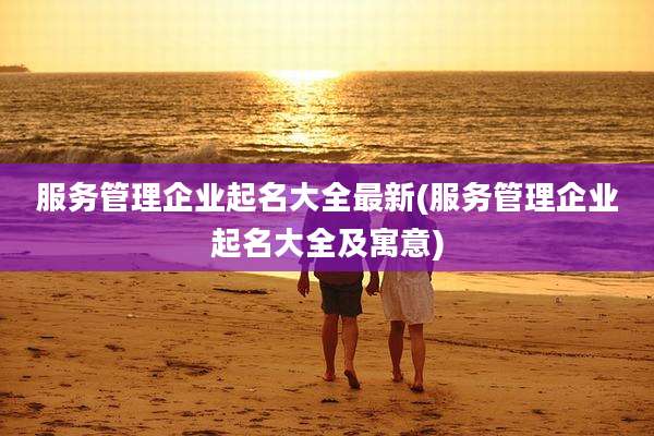 服务管理企业起名大全最新(服务管理企业起名大全及寓意)