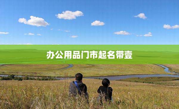 办公用品门市起名带壹