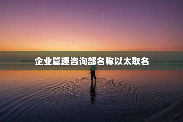 企业管理咨询部名称以太取名