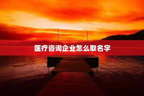 医疗咨询企业怎么取名字