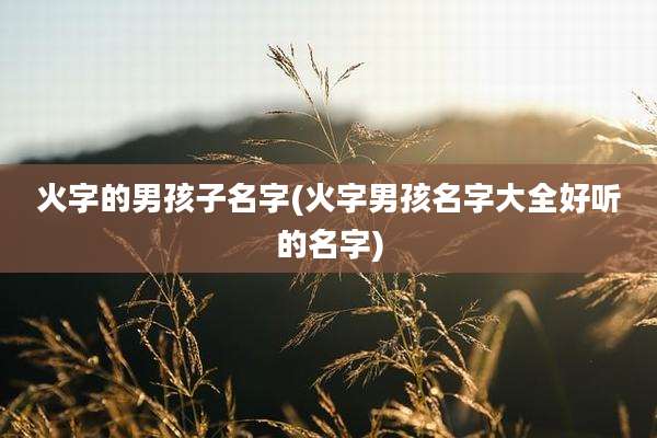 火字的男孩子名字(火字男孩名字大全好听的名字)