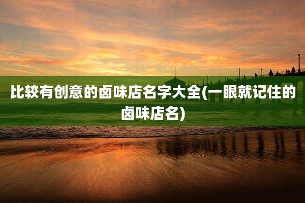 比较有创意的卤味店名字大全(一眼就记住的卤味店名)