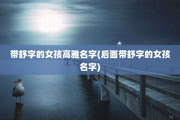 带舒字的女孩高雅名字(后面带舒字的女孩名字)