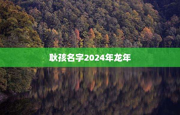 耿孩名字2024年龙年