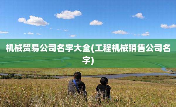 机械贸易公司名字大全(工程机械销售公司名字)