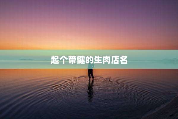 起个带健的生肉店名