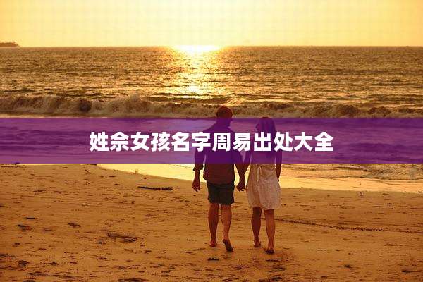 姓佘女孩名字周易出处大全