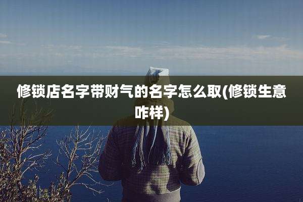 修锁店名字带财气的名字怎么取(修锁生意咋样)