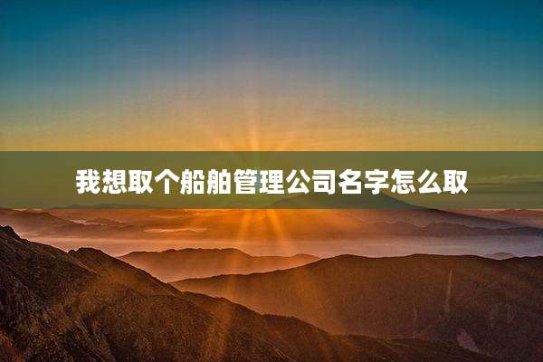 我想取个船舶管理公司名字怎么取