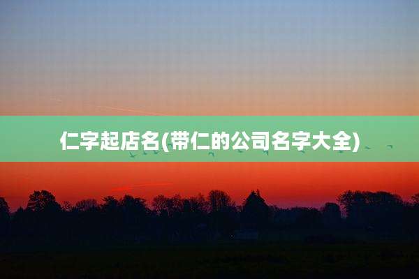 仁字起店名(带仁的公司名字大全)