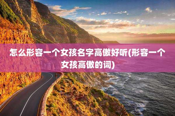 怎么形容一个女孩名字高傲好听(形容一个女孩高傲的词)