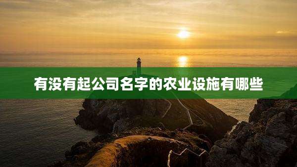 有没有起公司名字的农业设施有哪些
