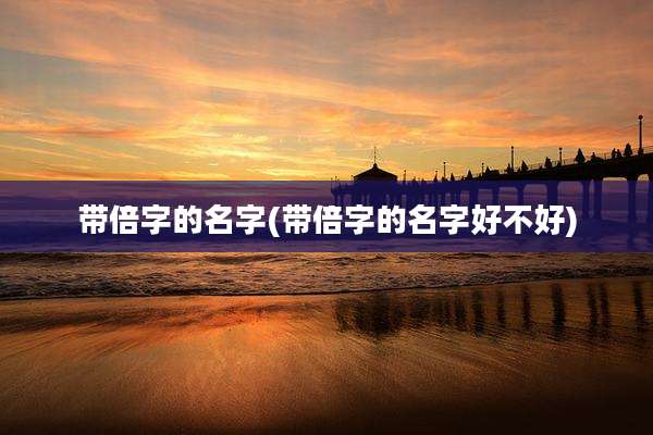 带倍字的名字(带倍字的名字好不好)