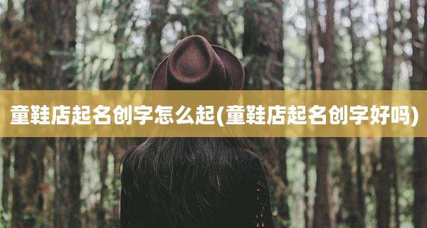 童鞋店起名创字怎么起(童鞋店起名创字好吗)