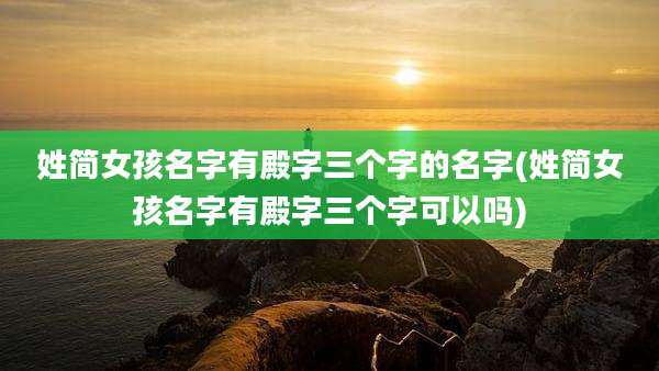 姓简女孩名字有殿字三个字的名字(姓简女孩名字有殿字三个字可以吗)