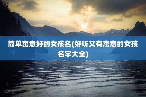 简单寓意好的女孩名(好听又有寓意的女孩名字大全)