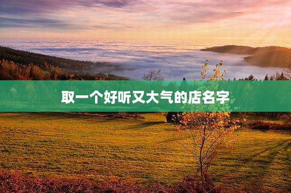 取一个好听又大气的店名字