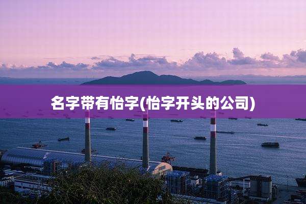 名字带有怡字(怡字开头的公司)