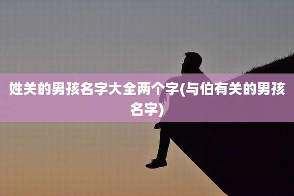 姓关的男孩名字大全两个字(与伯有关的男孩名字)