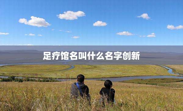 足疗馆名叫什么名字创新