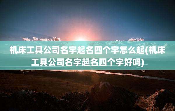 机床工具公司名字起名四个字怎么起(机床工具公司名字起名四个字好吗)