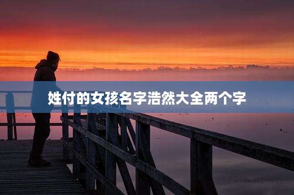 姓付的女孩名字浩然大全两个字