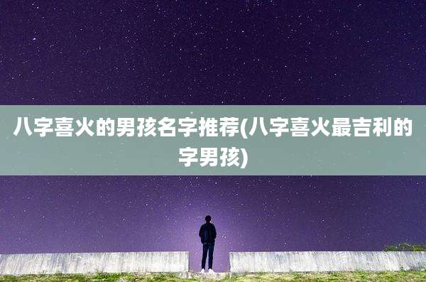 八字喜火的男孩名字推荐(八字喜火最吉利的字男孩)