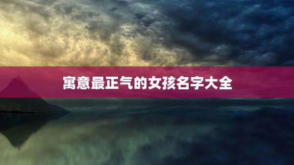 寓意最正气的女孩名字大全