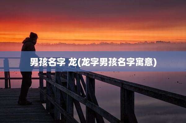 男孩名字 龙(龙字男孩名字寓意)
