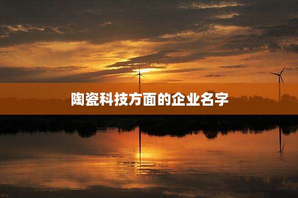 陶瓷科技方面的企业名字