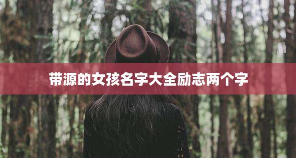 带源的女孩名字大全励志两个字