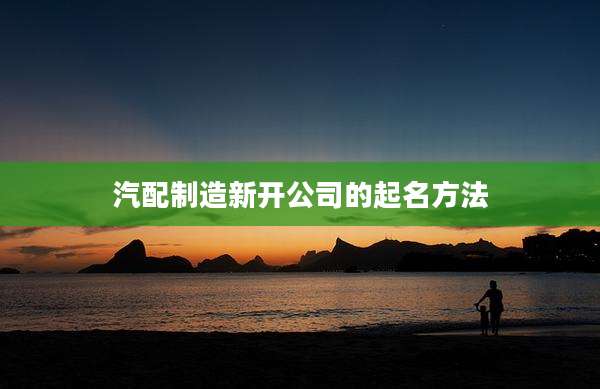 汽配制造新开公司的起名方法