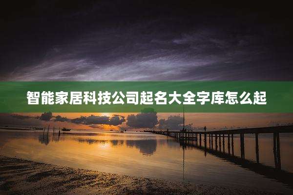 智能家居科技公司起名大全字库怎么起