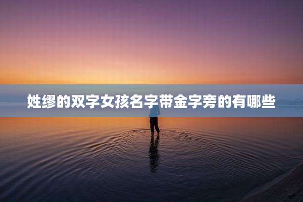 姓缪的双字女孩名字带金字旁的有哪些